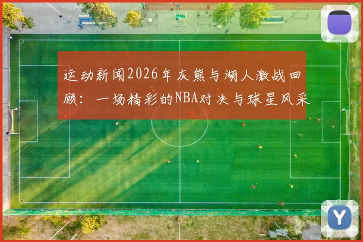 运动新闻2026年灰熊与湖人激战回顾：一场精彩的NBA对决与球星风采展现