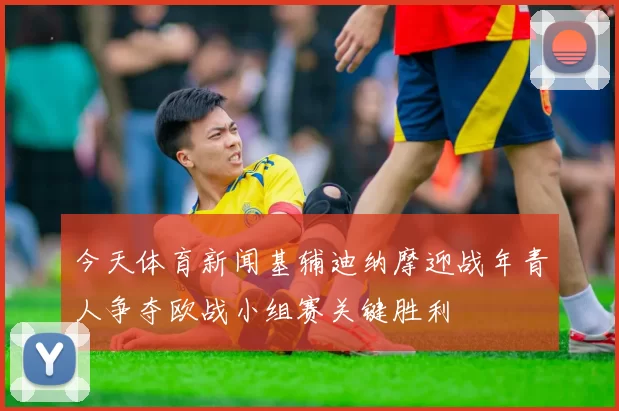 今天体育新闻基辅迪纳摩迎战年青人争夺欧战小组赛关键胜利