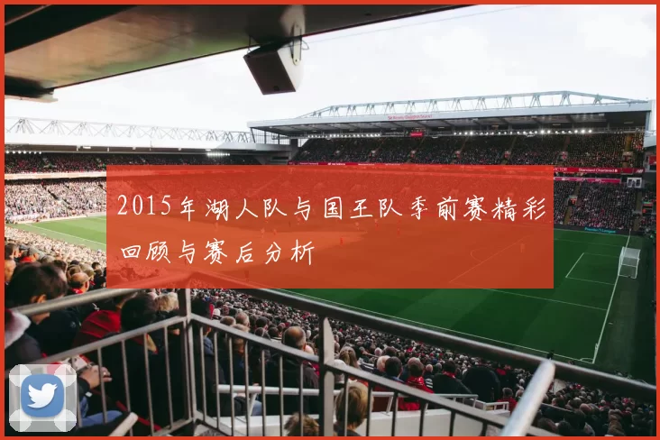 2015年湖人队与国王队季前赛精彩回顾与赛后分析