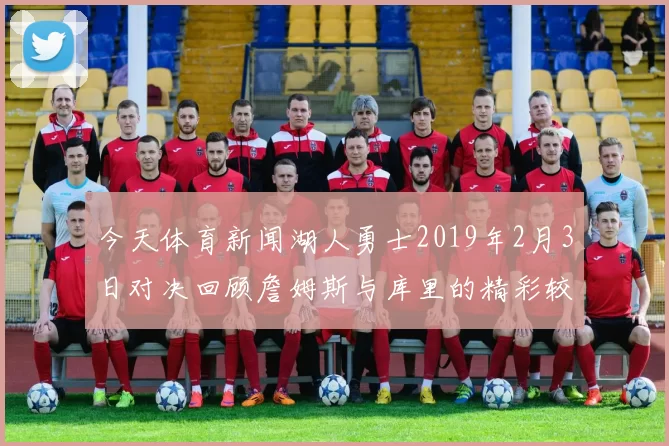 今天体育新闻湖人勇士2019年2月3日对决回顾詹姆斯与库里的精彩较量